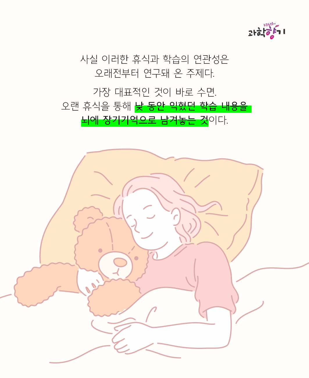 사실 이러한 휴식과 학습의 연관성은 오래전부터 연구돼 온 주제다.   가장 대표적인 것이 바로 수면. 오랜 휴식을 통해 낮 동안 익혔던 학습 내용을 뇌에 장기기억으로 남겨놓는 것이다.